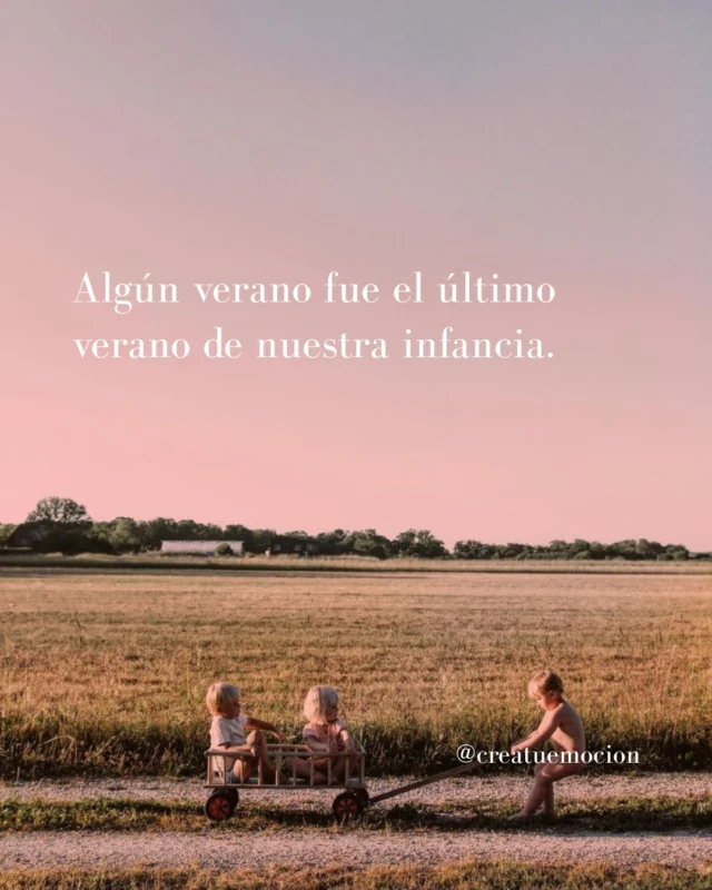 Algún verano fue el último verano de nuestra infancia.🌾

El último verano en el pueblo, las tardes interminables con los amigos, los primos, los abuelos, ese primer amor que parecía importantísimo y las noches en las que solo había que volver a casa cuando alguien gritaba desde el balcón.

Y lo más curioso es que no lo sabíamos.

No hicimos ninguna foto especial ni nos paramos a pensar que aquello no iba a durar para siempre.

Simplemente estábamos allí, viviendo otro verano. Como si fuera lo más normal del mundo, cuando era un auténtico regalo.

Quizá por eso ahora lo recordamos con tanta nostalgia.

Porque no echamos de menos solo aquellos días. 

Echamos de menos cómo se sentía la vida cuando todavía no sabíamos que algún día los íbamos a echar de menos. 🤍